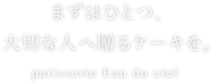 まずはひとつ、大切な人へ贈るケーキを。patisserie Eau du ciel